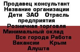 Продавец-консультант › Название организации ­ Дети, ЗАО › Отрасль предприятия ­ Розничная торговля › Минимальный оклад ­ 30 000 - Все города Работа » Вакансии   . Крым,Алушта